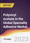 Polyvinyl Acetate (PVA) in the Global Speciality Adhesive Market: Trends, Opportunities and Competitive Analysis 2023-2028 - Product Image