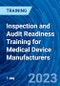 Inspection and Audit Readiness Training for Medical Device Manufacturers (Recorded) - Product Image