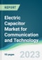 Electric Capacitor Market for Communication and Technology - Forecasts from 2023 to 2028 - Product Image
