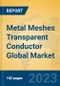 Metal Meshes Transparent Conductor Global Market Insights 2023, Analysis and Forecast to 2028, by Manufacturers, Regions, Technology, Application, Product Type - Product Image