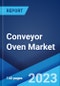 Conveyor Oven Market by Type, Technology, Power Source, Distribution Channel, End Use, and Region 2023-2028 - Product Image