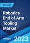 Robotics End of Arm Tooling Market by Type, Application, End Use, and Region 2023-2028 - Product Image