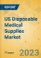 US Disposable Medical Supplies Market - Focused Insights 2023-2028 - Product Image