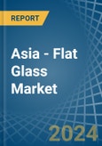 Asia - Flat Glass - Market Analysis, Forecast, Size, Trends and Insights- Product Image