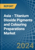 Asia - Titanium Dioxide Pigments and Colouring Preparations - Market Analysis, Forecast, Size, Trends and Insights- Product Image