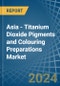 Asia - Titanium Dioxide Pigments and Colouring Preparations - Market Analysis, Forecast, Size, Trends and Insights - Product Image