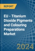 EU - Titanium Dioxide Pigments and Colouring Preparations - Market Analysis, Forecast, Size, Trends and Insights- Product Image
