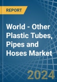 World - Other Plastic Tubes, Pipes and Hoses - Market Analysis, Forecast, Size, Trends and Insights- Product Image
