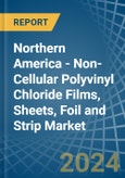Northern America - Non-Cellular Polyvinyl Chloride Films, Sheets, Foil and Strip - Market Analysis, Forecast, Size, Trends and Insights- Product Image