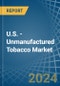 U.S. - Unmanufactured Tobacco - Market Analysis, Forecast, Size, Trends and Insights - Product Image