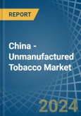 China - Unmanufactured Tobacco - Market Analysis, Forecast, Size, Trends and Insights- Product Image