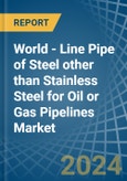 World - Line Pipe of Steel other than Stainless Steel for Oil or Gas Pipelines - Market Analysis, forecast, Size, Trends and Insights- Product Image