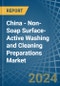 China - Non-Soap Surface-Active Washing and Cleaning Preparations - Market Analysis, Forecast, Size, Trends and Insights - Product Image