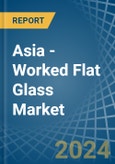 Asia - Worked Flat Glass - Market Analysis, Forecast, Size, Trends and Insights- Product Image