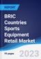 BRIC Countries (Brazil, Russia, India, China) Sports Equipment Retail Market Summary, Competitive Analysis and Forecast, 2018-2027 - Product Image