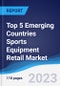 Top 5 Emerging Countries Sports Equipment Retail Market Summary, Competitive Analysis and Forecast, 2018-2027 - Product Image