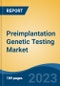 Preimplantation Genetic Testing Market - Global Industry Size, Share, Trends, Opportunity, and Forecast, 2018-2028F - Product Image