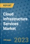 Cloud Infrastructure Services Market - Global Industry Analysis, Size, Share, Growth, Trends, and Forecast 2023-2030 - By Product, Technology, Grade, Application, End-user and Region - Product Image
