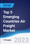 Top 5 Emerging Countries Air Freight Market Summary, Competitive Analysis and Forecast to 2027 - Product Thumbnail Image