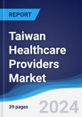 Taiwan Healthcare Providers Market Summary, Competitive Analysis and Forecast to 2028- Product Image