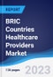 BRIC Countries (Brazil, Russia, India, China) Healthcare Providers Market Summary, Competitive Analysis and Forecast to 2027 - Product Image