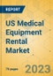 US Medical Equipment Rental Market - Focused Insights 2023-2028 - Product Image