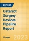 Cataract Surgery Devices Pipeline Report including Stages of Development, Segments, Region and Countries, Regulatory Path and Key Companies, 2023 Update - Product Image