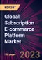 Global Subscription E-commerce Platform Market 2023-2027 - Product Thumbnail Image