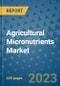 Agricultural Micronutrients Market - Global Industry Analysis, Size, Share, Growth, Trends, and Forecast 2023-2030 - By Product, Technology, Grade, Application, End-user and Region (North America, Europe, Asia Pacific, Latin America and Middle East and Africa) - Product Thumbnail Image