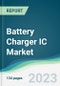 Battery Charger IC Market - Forecasts from 2023 to 2028 - Product Image