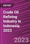 Crude Oil Refining Industry in Indonesia 2023 - Product Image