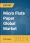 Micro Flute Paper Global Market Report 2024 - Product Image