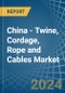 China - Twine, Cordage, Rope and Cables - Market Analysis, Forecast, Size, Trends and Insights - Product Image