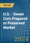 U.S. - Sweet Corn Prepared or Preserved - Market Analysis, Forecast, Size, Trends and Insights - Product Image