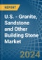 U.S. - Granite, Sandstone and Other Building Stone - Market Analysis, Forecast, Size, Trends and Insights - Product Image