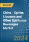 China - Spirits, Liqueurs and Other Spirituous Beverages - Market Analysis, Forecast, Size, Trends and Insights - Product Image