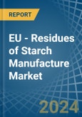 EU - Residues of Starch Manufacture - Market Analysis, Forecast, Size, Trends and Insights- Product Image