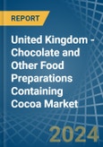 United Kingdom - Chocolate and Other Food Preparations Containing Cocoa - Market Analysis, Forecast, Size, Trends and Insights- Product Image