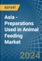 Asia - Preparations Used in Animal Feeding - Market Analysis, Forecast, Size, Trends and insights - Product Image
