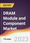 DRAM Module and Component Market: Trends, Opportunities and Competitive Analysis 2023-2028 - Product Image