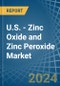 U.S. - Zinc Oxide and Zinc Peroxide - Market Analysis, Forecast, Size, Trends and Insights - Product Image