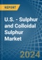 U.S. - Sulphur (Sublimed or Precipitated) and Colloidal Sulphur - Market Analysis, Forecast, Size, Trends and Insights - Product Image