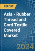 Asia - Rubber Thread and Cord Textile Covered - Market Analysis, Forecast, Size, Trends and Insights- Product Image