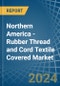 Northern America - Rubber Thread and Cord Textile Covered - Market Analysis, Forecast, Size, Trends and Insights - Product Thumbnail Image