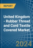 United Kingdom - Rubber Thread and Cord Textile Covered - Market Analysis, Forecast, Size, Trends and Insights- Product Image