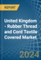 United Kingdom - Rubber Thread and Cord Textile Covered - Market Analysis, Forecast, Size, Trends and Insights - Product Thumbnail Image