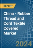 China - Rubber Thread and Cord Textile Covered - Market Analysis, Forecast, Size, Trends and Insights- Product Image