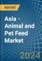 Asia - Animal and Pet Feed - Market Analysis, Forecast, Size, Trends and Insights - Product Image