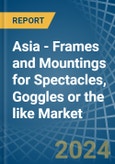 Asia - Frames and Mountings for Spectacles, Goggles or the like - Market Analysis, forecast, Size, Trends and Insights- Product Image