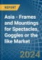 Asia - Frames and Mountings for Spectacles, Goggles or the like - Market Analysis, forecast, Size, Trends and Insights - Product Thumbnail Image